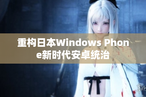 重构日本Windows Phone新时代安卓统治