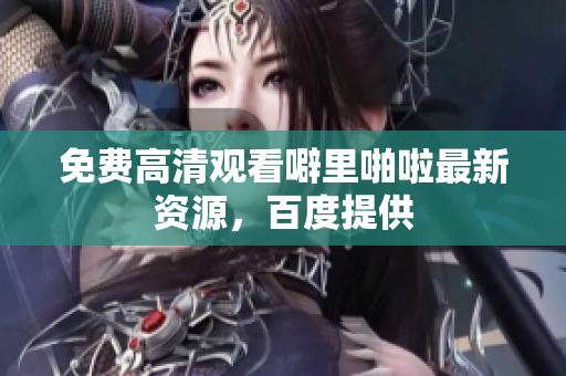 免费高清观看噼里啪啦最新资源，百度提供