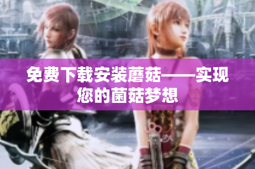 免费下载安装蘑菇——实现您的菌菇梦想