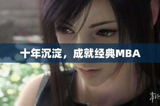 十年沉淀，成就经典MBA
