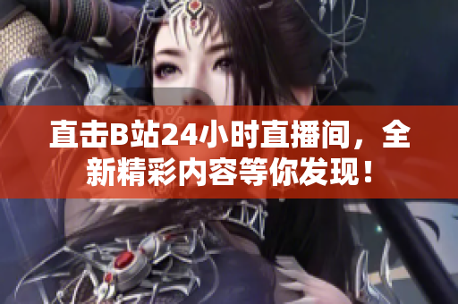 直击B站24小时直播间，全新精彩内容等你发现！