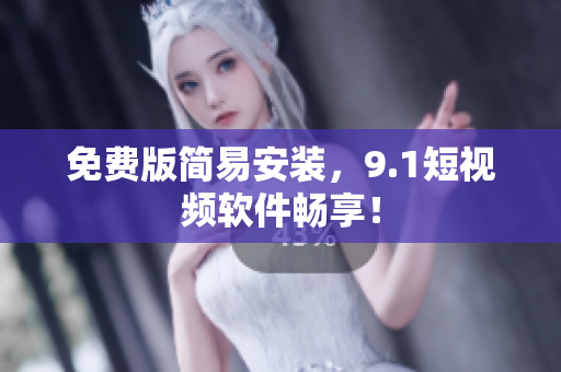 免费版简易安装，9.1短视频软件畅享！