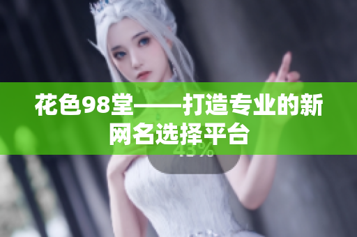 花色98堂——打造专业的新网名选择平台