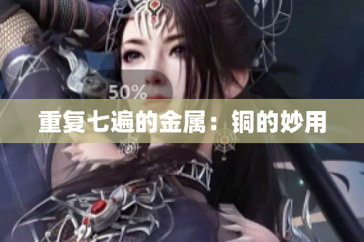 重复七遍的金属：铜的妙用