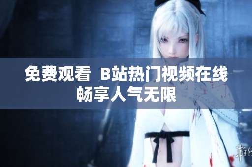 免费观看  B站热门视频在线畅享人气无限