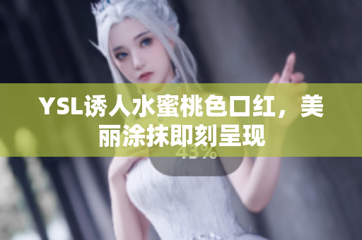 YSL诱人水蜜桃色口红，美丽涂抹即刻呈现