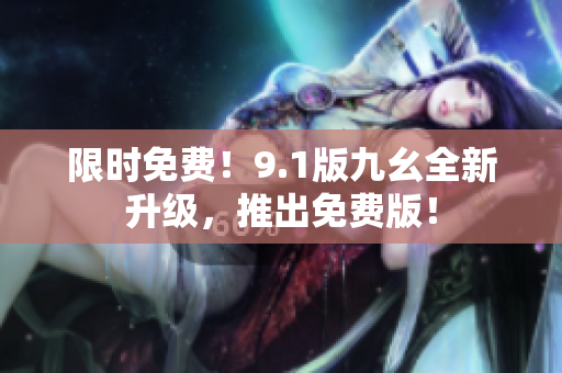 限时免费！9.1版九幺全新升级，推出免费版！
