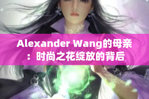 Alexander Wang的母亲：时尚之花绽放的背后