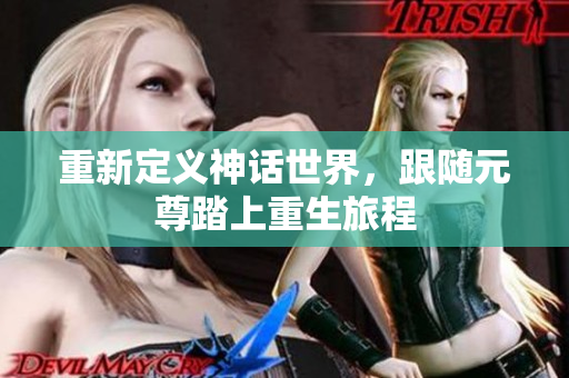 重新定义神话世界，跟随元尊踏上重生旅程