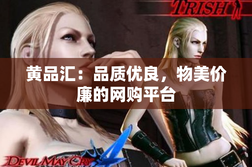 黄品汇：品质优良，物美价廉的网购平台