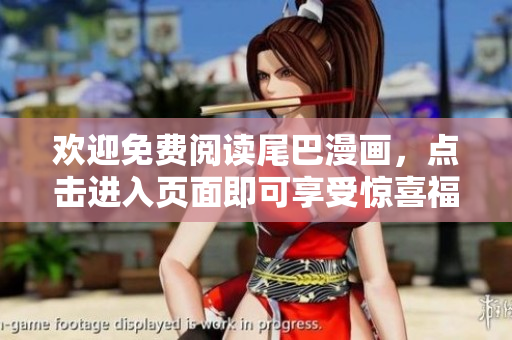 欢迎免费阅读尾巴漫画，点击进入页面即可享受惊喜福利！