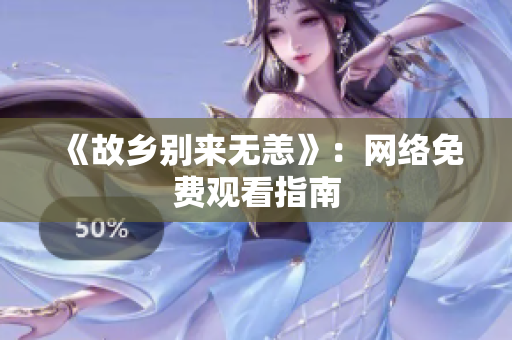 《故乡别来无恙》：网络免费观看指南