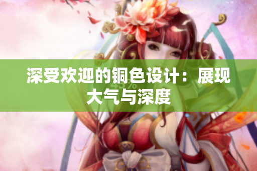 深受欢迎的铜色设计：展现大气与深度