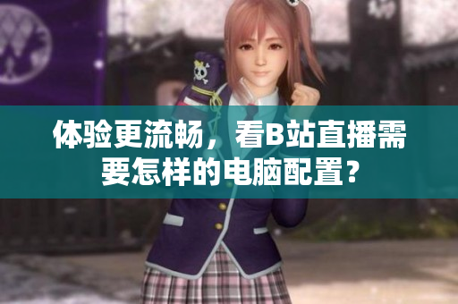 体验更流畅，看B站直播需要怎样的电脑配置？