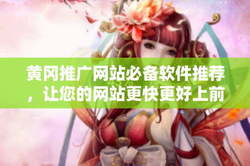 黄冈推广网站必备软件推荐，让您的网站更快更好上前台