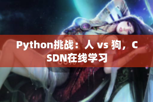 Python挑战：人 vs 狗，CSDN在线学习