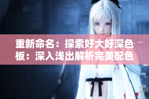重新命名：探索好大好深色板：深入浅出解析完美配色方案