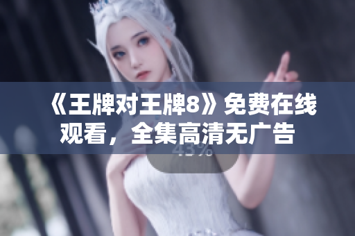 《王牌对王牌8》免费在线观看，全集高清无广告