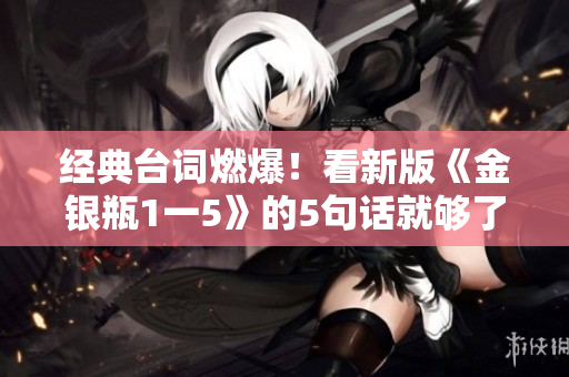 经典台词燃爆！看新版《金银瓶1一5》的5句话就够了！