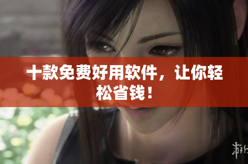 十款免费好用软件，让你轻松省钱！