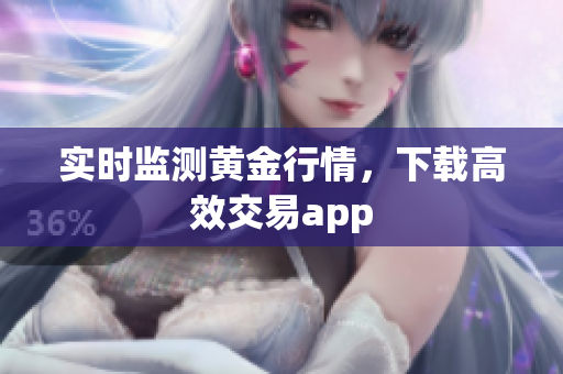 实时监测黄金行情，下载高效交易app