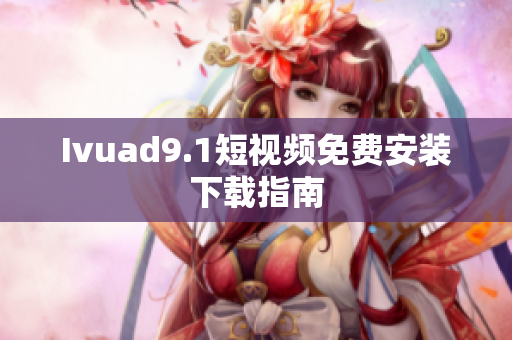 Ivuad9.1短视频免费安装下载指南
