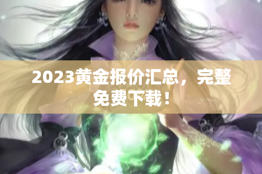 2023黄金报价汇总，完整免费下载！