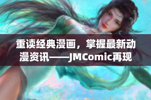 重读经典漫画，掌握最新动漫资讯——JMComic再现经典