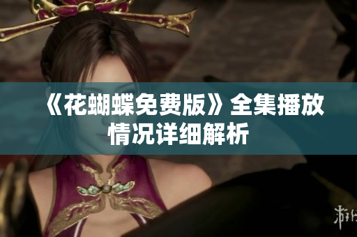 《花蝴蝶免费版》全集播放情况详细解析