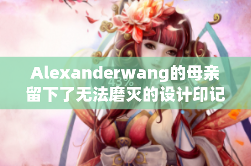 Alexanderwang的母亲留下了无法磨灭的设计印记