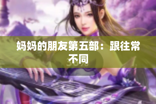 妈妈的朋友第五部：跟往常不同
