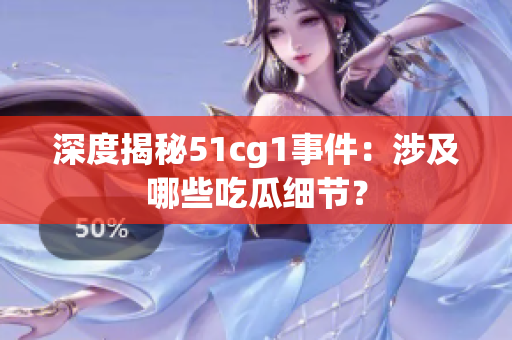 深度揭秘51cg1事件：涉及哪些吃瓜细节？