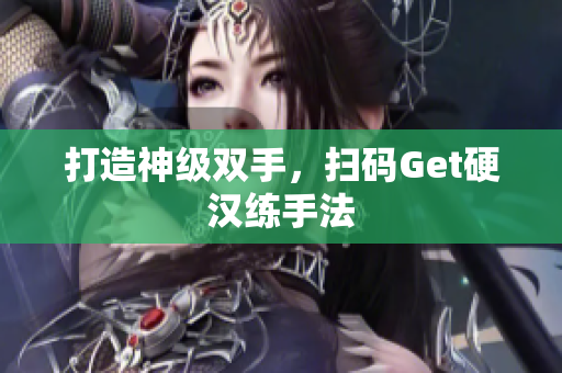 打造神级双手，扫码Get硬汉练手法