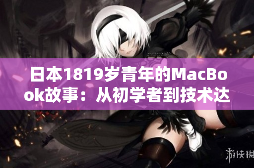 日本1819岁青年的MacBook故事：从初学者到技术达人