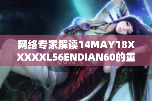 网络专家解读14MAY18XXXXXL56ENDIAN60的重要性