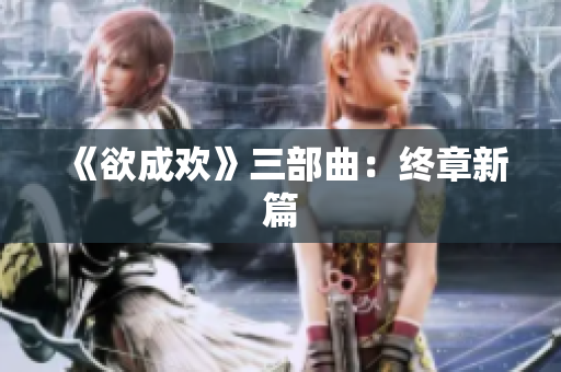 《欲成欢》三部曲：终章新篇