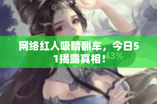 网络红人吸睛翻车，今日51揭露真相！