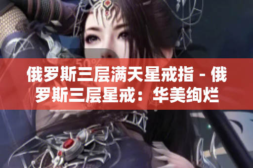 俄罗斯三层满天星戒指 - 俄罗斯三层星戒：华美绚烂