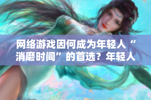 网络游戏因何成为年轻人“消磨时间”的首选？年轻人为何青睐网络游戏？