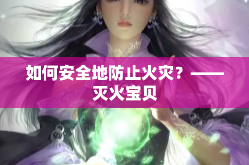 如何安全地防止火灾？——灭火宝贝