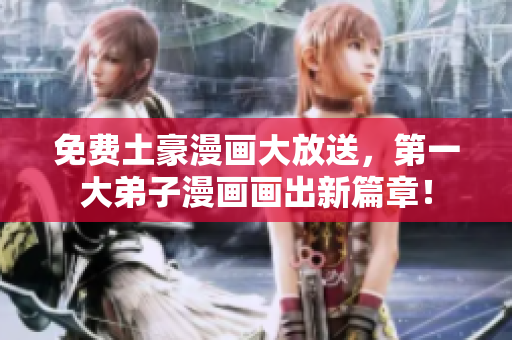 免费土豪漫画大放送，第一大弟子漫画画出新篇章！