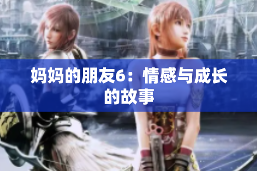 妈妈的朋友6：情感与成长的故事