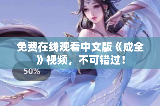 免费在线观看中文版《成全》视频，不可错过！