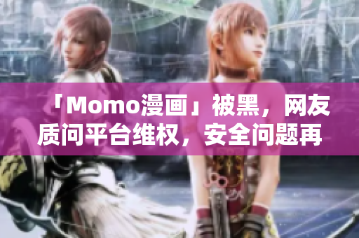 「Momo漫画」被黑，网友质问平台维权，安全问题再度引关注