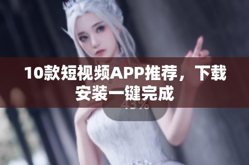10款短视频APP推荐，下载安装一键完成
