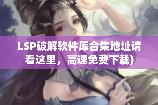 LSP破解软件库合集地址请看这里，高速免费下载)