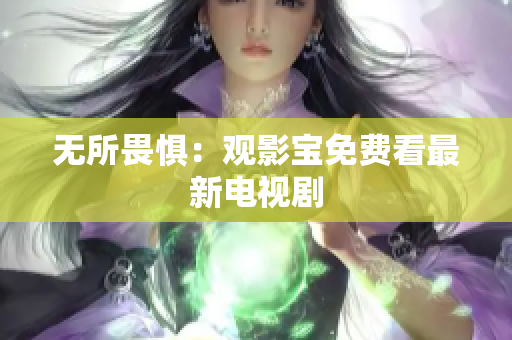 无所畏惧：观影宝免费看最新电视剧
