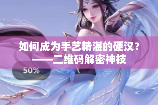 如何成为手艺精湛的硬汉？——二维码解密神技