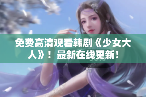 免费高清观看韩剧《少女大人》！最新在线更新！
