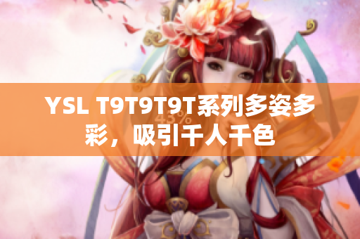 YSL T9T9T9T系列多姿多彩，吸引千人千色